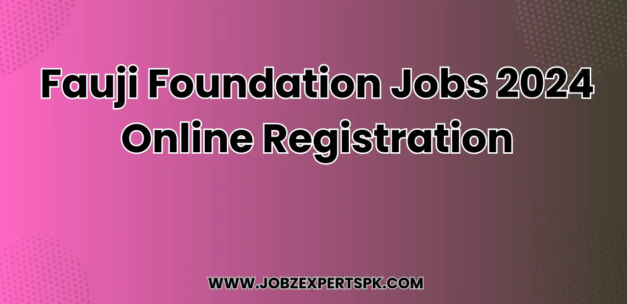 Fauji Foundation Jobs 2024 Online Registration