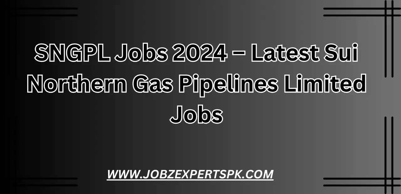 SNGPL Jobs 2024 – Latest Sui Northern Gas Pipelines Limited Jobs