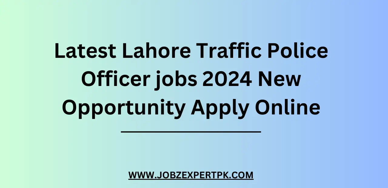 Latest Lahore Traffic Police Officer jobs 2024 New Opportunity Apply Online